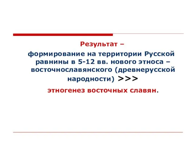 Результат – формирование на территории Русской равнины в 5-12 вв. нового этноса