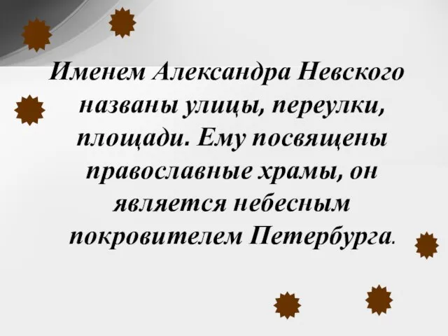 Именем Александра Невского названы улицы, переулки, площади. Ему посвящены православные храмы, он является небесным покровителем Петербурга.