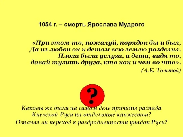 1054 г. – смерть Ярослава Мудрого «При этом-то, пожалуй, порядок бы и