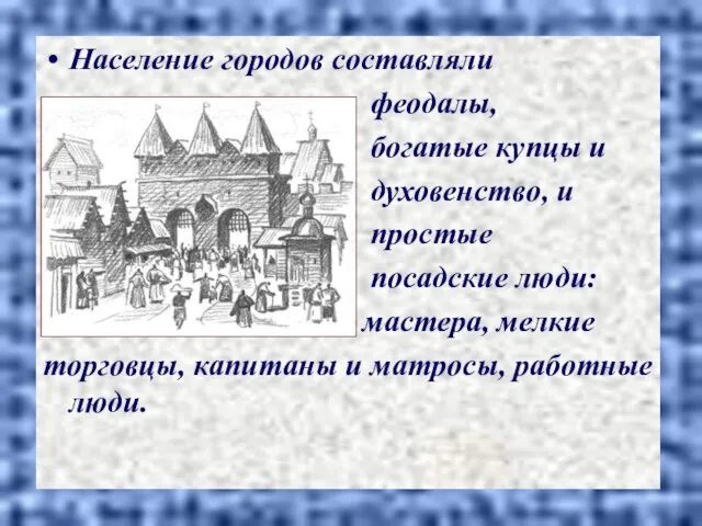 Население городов составляли феодалы, богатые купцы и духовенство, и простые посадские люди: