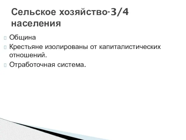 Община Крестьяне изолированы от капиталистических отношений. Отработочная система. Сельское хозяйство-3/4 населения