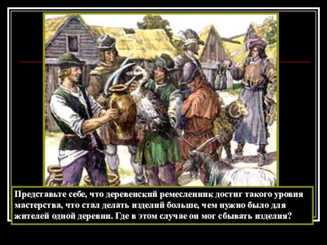 Представьте себе, что деревенский ремесленник достиг такого уровня мастерства, что стал делать