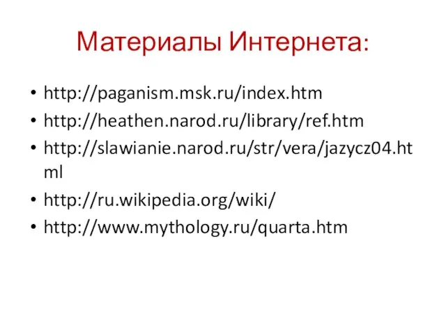 Материалы Интернета: http://paganism.msk.ru/index.htm http://heathen.narod.ru/library/ref.htm http://slawianie.narod.ru/str/vera/jazycz04.html http://ru.wikipedia.org/wiki/ http://www.mythology.ru/quarta.htm