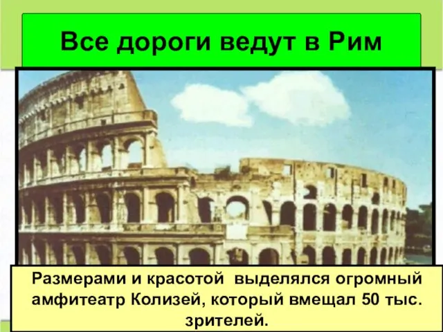 Все дороги ведут в Рим Размерами и красотой выделялся огромный амфитеатр Колизей,