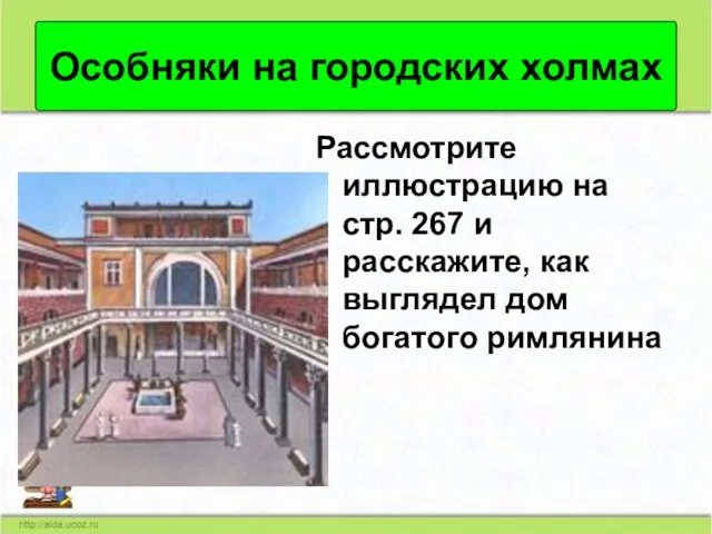 Особняки на городских холмах Рассмотрите иллюстрацию на стр. 267 и расскажите, как выглядел дом богатого римлянина