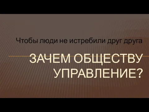 Чтобы люди не истребили друг друга Зачем обществу управление?