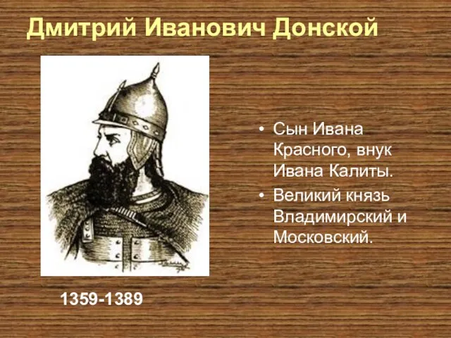 Дмитрий Иванович Донской Сын Ивана Красного, внук Ивана Калиты. Великий князь Владимирский и Московский. 1359-1389