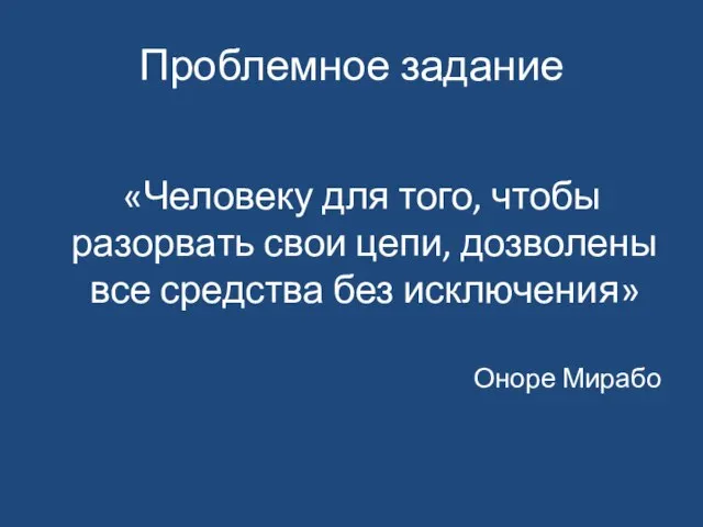 Проблемное задание «Человеку для того, чтобы разорвать свои цепи, дозволены все средства без исключения» Оноре Мирабо