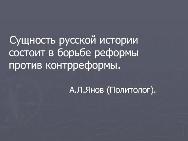 Сущность русской истории состоит в борьбе реформы против контрреформы. А.Л.Янов (Политолог).