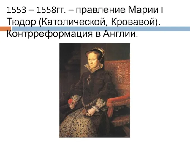 1553 – 1558гг. – правление Марии I Тюдор (Католической, Кровавой). Контрреформация в Англии.