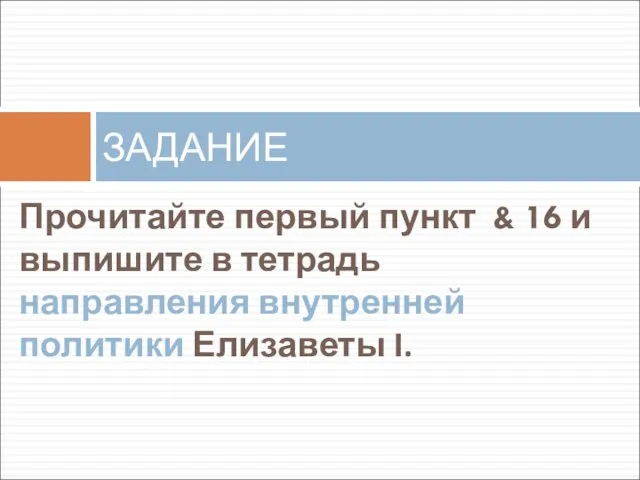 Прочитайте первый пункт & 16 и выпишите в тетрадь направления внутренней политики Елизаветы I. ЗАДАНИЕ