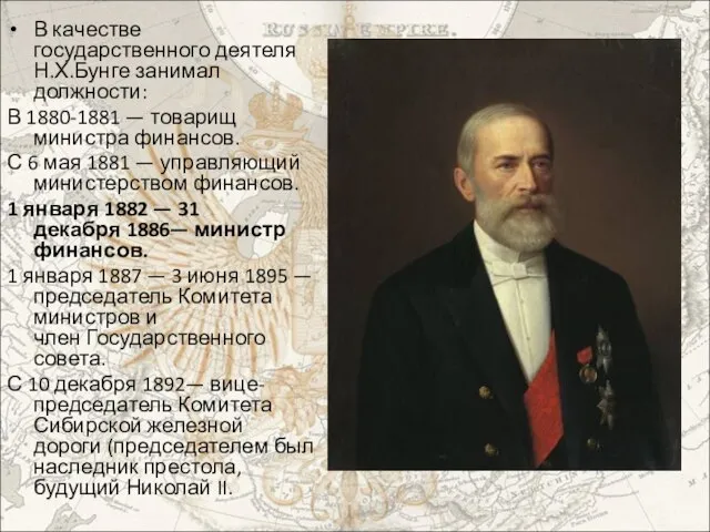 В качестве государственного деятеля Н.Х.Бунге занимал должности: В 1880-1881 — товарищ министра