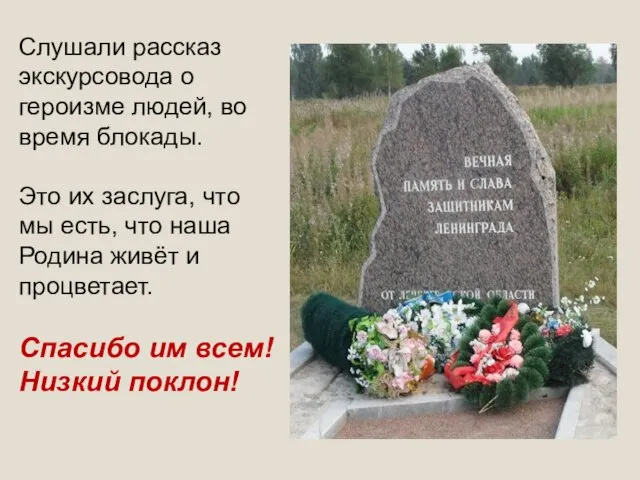 Слушали рассказ экскурсовода о героизме людей, во время блокады. Это их заслуга,