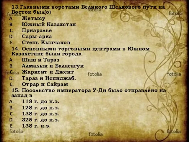 13.Главными воротами Великого Шелкового пути на Восток был(о) Жетысу Южный Казахстан Приаралье