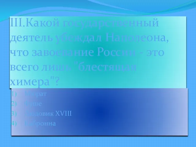 III.Какой государственный деятель убеждал Наполеона, что завоевание России - это всего лишь