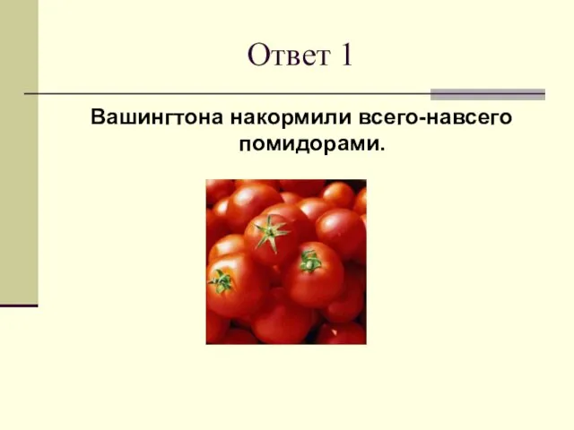 Ответ 1 Вашингтона накормили всего-навсего помидорами.