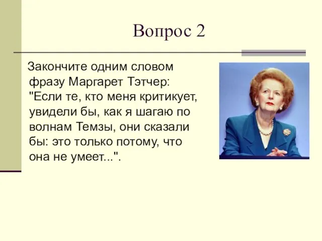 Вопрос 2 Закончите одним словом фразу Маргарет Тэтчер: "Если те, кто меня