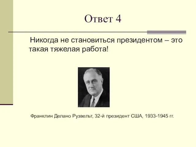 Ответ 4 Никогда не становиться президентом – это такая тяжелая работа! Франклин