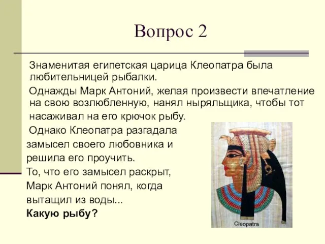 Вопрос 2 Знаменитая египетская царица Клеопатра была любительницей рыбалки. Однажды Марк Антоний,