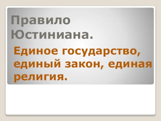 Правило Юстиниана. Единое государство, единый закон, единая религия.