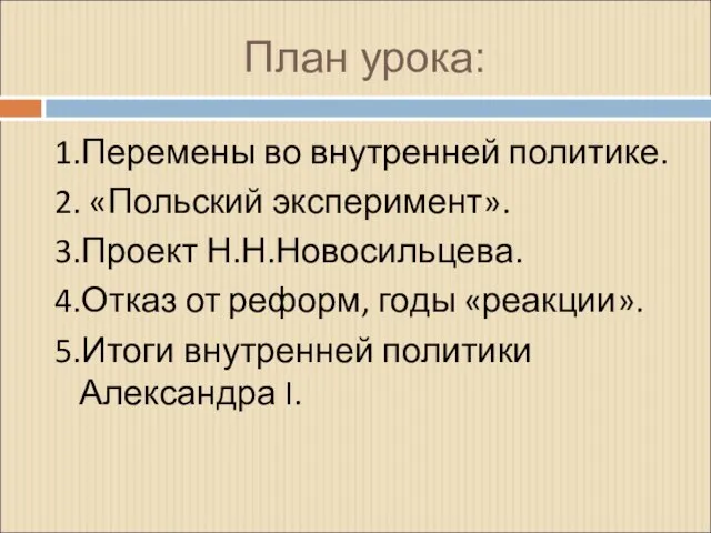 План урока: 1.Перемены во внутренней политике. 2. «Польский эксперимент». 3.Проект Н.Н.Новосильцева. 4.Отказ