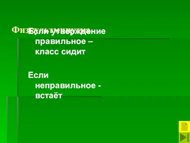 Физкультминутка Если утверждение правильное – класс сидит Если неправильное -встаёт