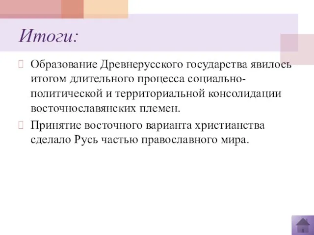 Итоги: Образование Древнерусского государства явилось итогом длительного процесса социально-политической и территориальной консолидации