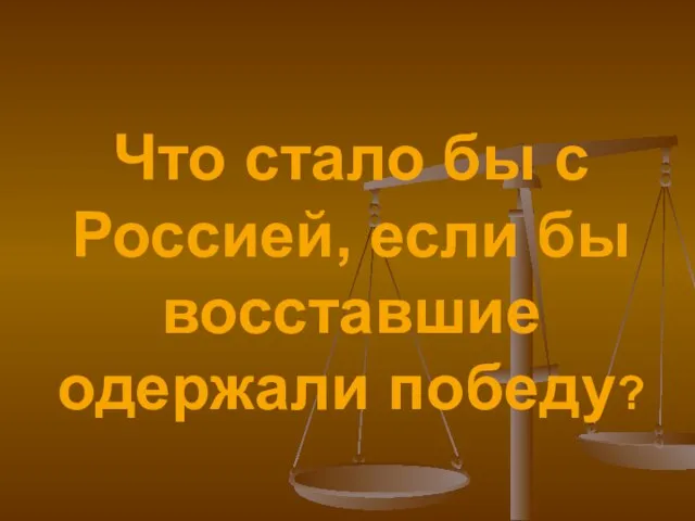 Что стало бы с Россией, если бы восставшие одержали победу?