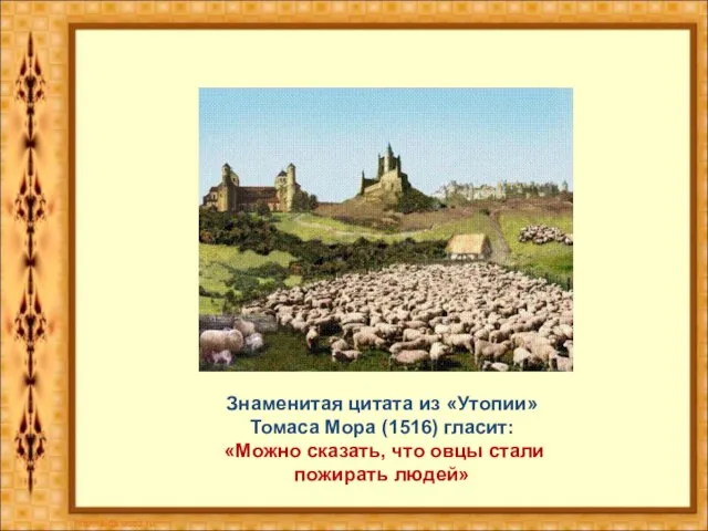 Знаменитая цитата из «Утопии» Томаса Мора (1516) гласит: «Можно сказать, что овцы стали пожирать людей»