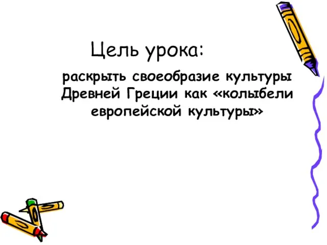 Цель урока: раскрыть своеобразие культуры Древней Греции как «колыбели европейской культуры»