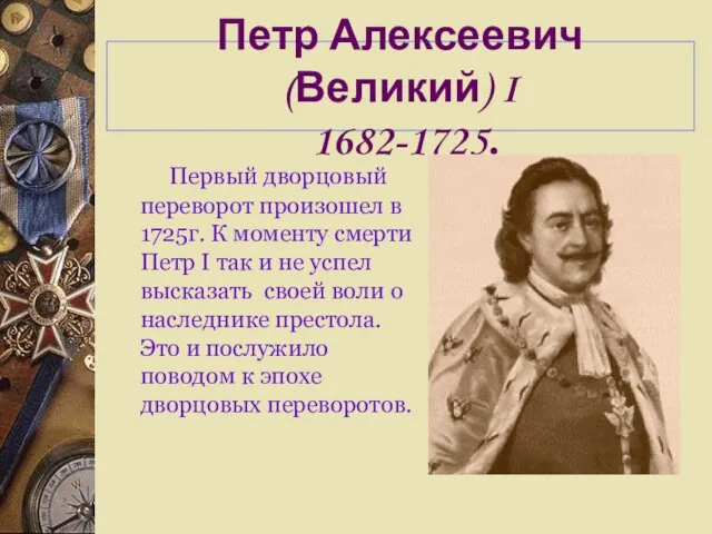 Петр Алексеевич (Великий) I 1682-1725. Первый дворцовый переворот произошел в 1725г. К