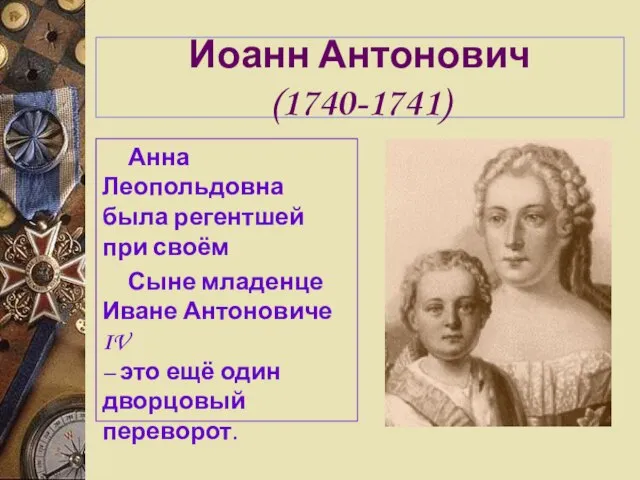 Иоанн Антонович (1740-1741) Анна Леопольдовна была регентшей при своём Сыне младенце Иване