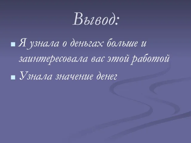 Вывод: Я узнала о деньгах больше и заинтересовала вас этой работой Узнала значение денег