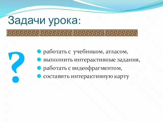 Задачи урока: работать с учебником, атласом, выполнить интерактивные задания, работать с видеофрагментом, составить интерактивную карту ?