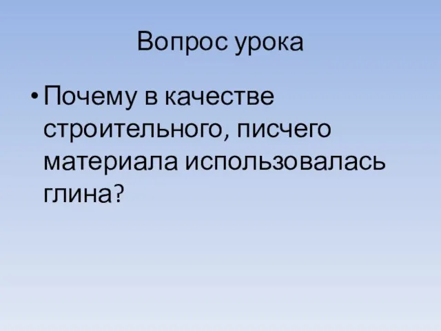 Вопрос урока Почему в качестве строительного, писчего материала использовалась глина?