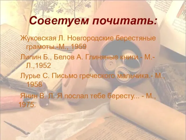 Советуем почитать: Жуковская Л. Новгородские берестяные грамоты.-М., 1959 Липин Б., Белов А.