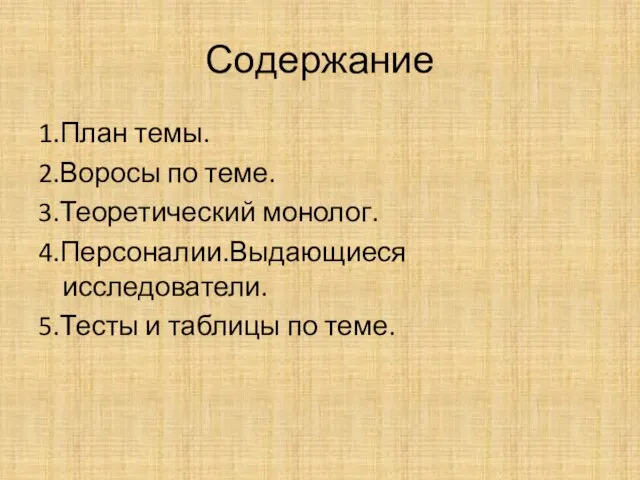 Содержание 1.План темы. 2.Воросы по теме. 3.Теоретический монолог. 4.Персоналии.Выдающиеся исследователи. 5.Тесты и таблицы по теме.