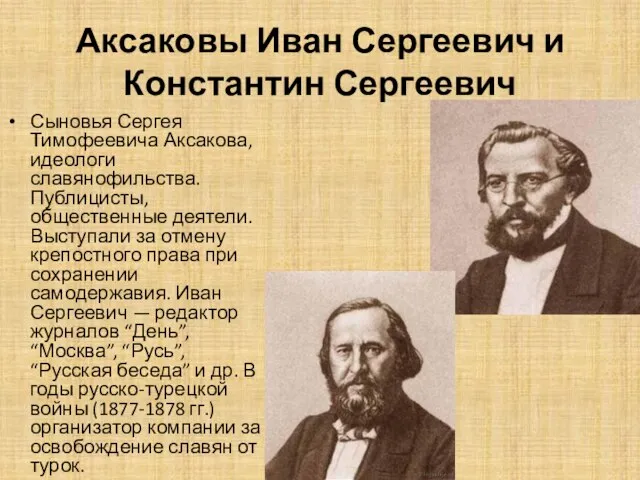 Аксаковы Иван Сергеевич и Константин Сергеевич Сыновья Сергея Тимофеевича Аксакова, идеологи славянофильства.