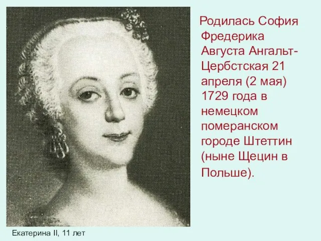 Родилась София Фредерика Августа Ангальт-Цербстская 21 апреля (2 мая) 1729 года в
