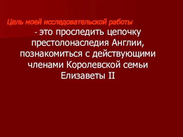 Цель моей исследовательской работы - это проследить цепочку престолонаследия Англии, познакомиться с