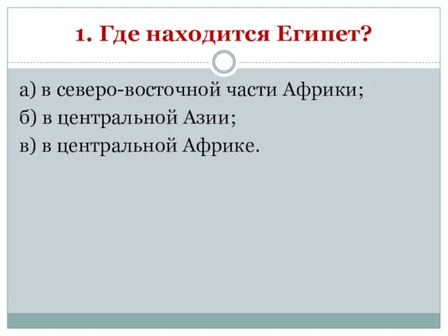 1. Где находится Египет? а) в северо-восточной части Африки; б) в центральной