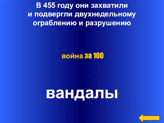 В 455 году они захватили и подвергли двухнедельному ограблению и разрушению вандалы война за 100