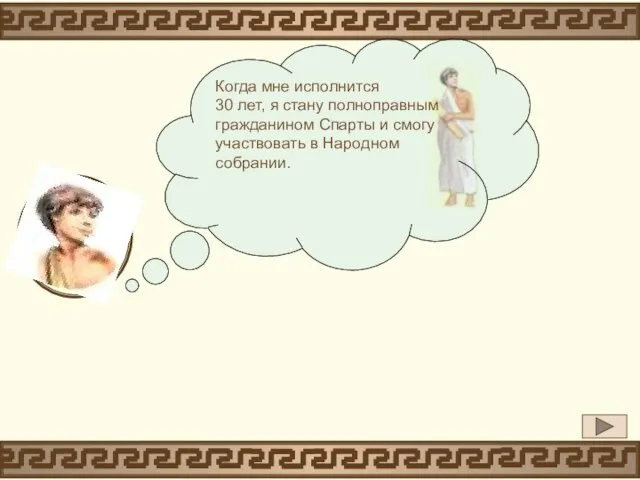 Когда мне исполнится 30 лет, я стану полноправным гражданином Спарты и смогу участвовать в Народном собрании.