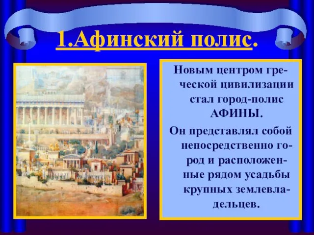 1.Афинский полис. Новым центром гре-ческой цивилизации стал город-полис АФИНЫ. Он представлял собой