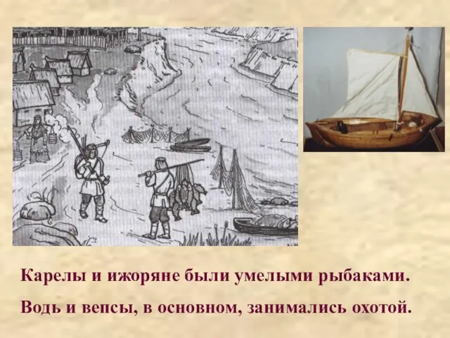 Карелы и ижоряне были умелыми рыбаками. Водь и вепсы, в основном, занимались охотой.