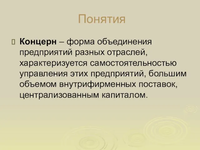 Понятия Концерн – форма объединения предприятий разных отраслей, характеризуется самостоятельностью управления этих