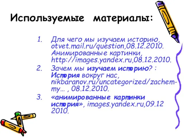 Используемые материалы: Для чего мы изучаем историю, otvet.mail.ru/question,08.12.2010. Анимированные картинки, http://images.yandex.ru,08.12.2010. Зачем