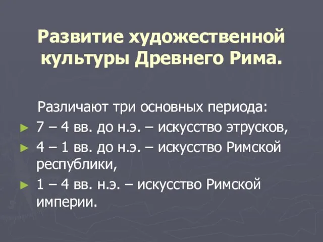 Развитие художественной культуры Древнего Рима. Различают три основных периода: 7 – 4