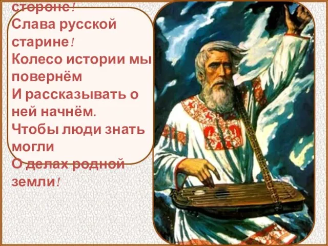 Слава нашей стороне! Слава русской старине! Колесо истории мы повернём И рассказывать