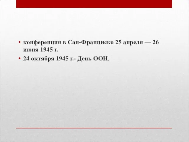 конференция в Сан-Франциско 25 апреля — 26 июня 1945 г. 24 октября 1945 г.- День ООН.